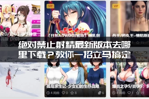 绝对禁止射精最新版本去哪里下载？教你一招立马搞定！