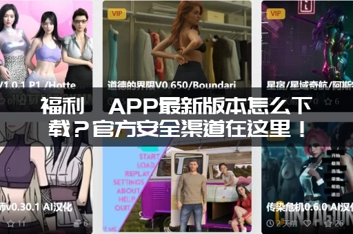 福利姬APP最新版本怎么下载？官方安全渠道在这里！