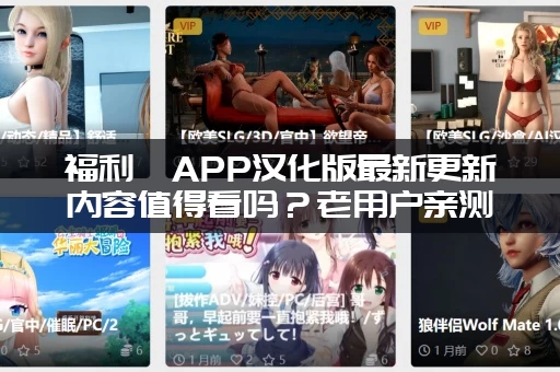福利姬APP汉化版最新更新内容值得看吗？老用户亲测真实评价！