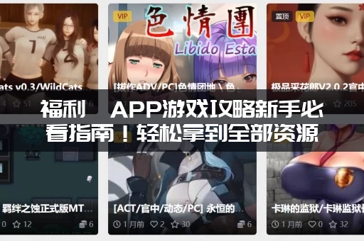 福利姬APP游戏攻略新手必看指南！轻松拿到全部资源奖励