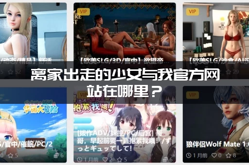 离家出走的少女与我官方网站在哪里？(老玩家分享最新链接)