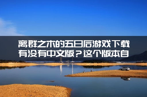 离群之木的五日后游戏下载有没有中文版？这个版本自带汉化！