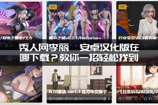 秀人网李丽莎安卓汉化版在哪下载？教你一招轻松找到！