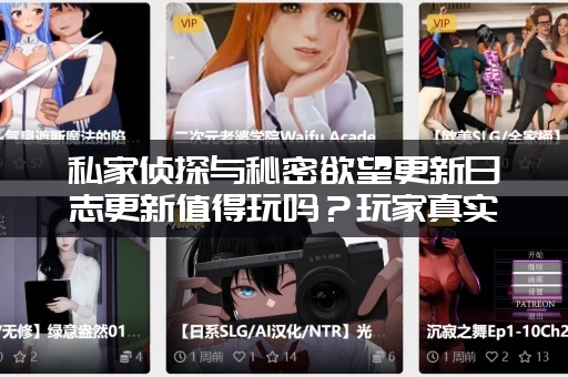 私家侦探与秘密欲望更新日志更新值得玩吗？玩家真实评价告诉你！