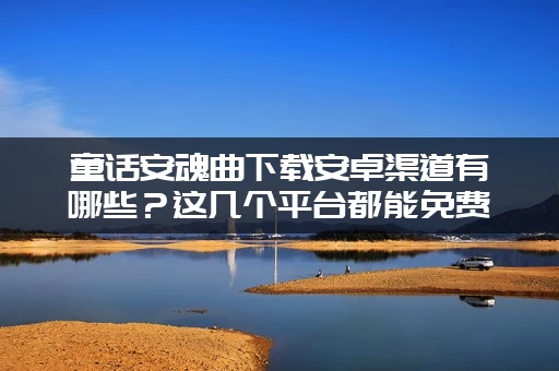 童话安魂曲下载安卓渠道有哪些？这几个平台都能免费玩！