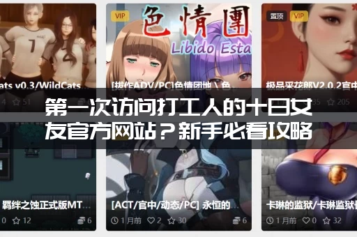 第一次访问打工人的十日女友官方网站？新手必看攻略少走弯路！
