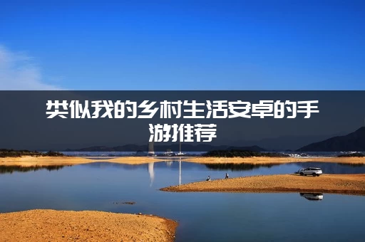 类似我的乡村生活安卓的手游推荐(这几款模拟经营游戏超火爆) 类似我的乡村生活安卓的手游推荐(这几款模拟经营游戏超火爆)